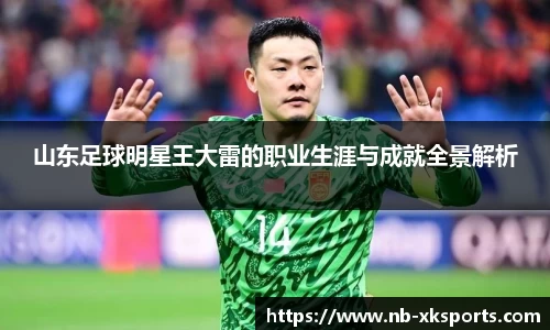 山东足球明星王大雷的职业生涯与成就全景解析