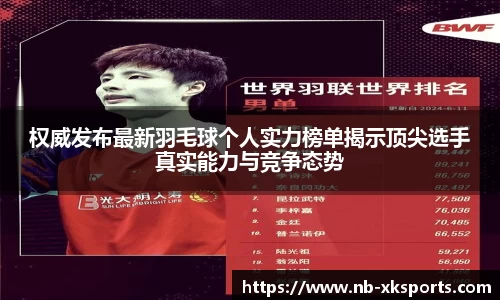 权威发布最新羽毛球个人实力榜单揭示顶尖选手真实能力与竞争态势