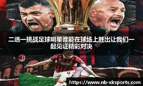 二选一挑战足球明星谁能在球场上胜出让我们一起见证精彩对决