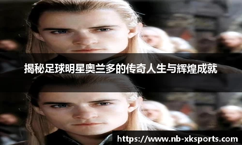 揭秘足球明星奥兰多的传奇人生与辉煌成就